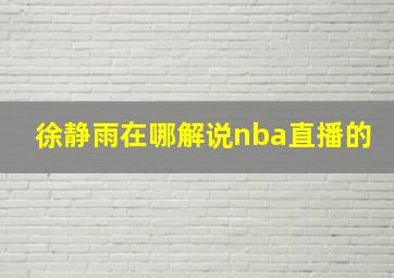 徐静雨在哪解说nba直播的