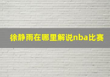 徐静雨在哪里解说nba比赛