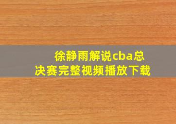 徐静雨解说cba总决赛完整视频播放下载