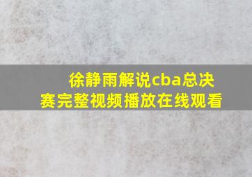 徐静雨解说cba总决赛完整视频播放在线观看