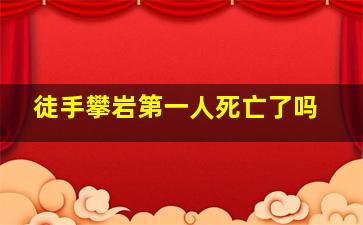 徒手攀岩第一人死亡了吗