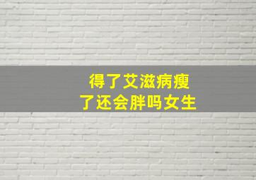 得了艾滋病瘦了还会胖吗女生