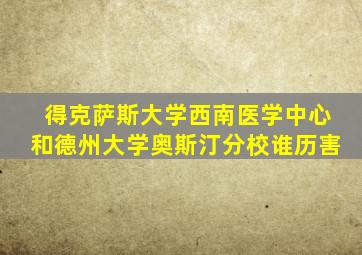 得克萨斯大学西南医学中心和德州大学奥斯汀分校谁历害