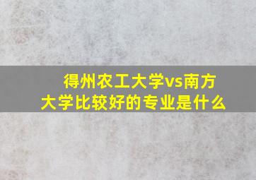 得州农工大学vs南方大学比较好的专业是什么