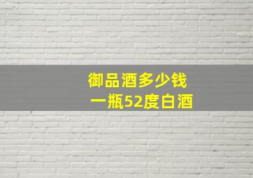 御品酒多少钱一瓶52度白酒