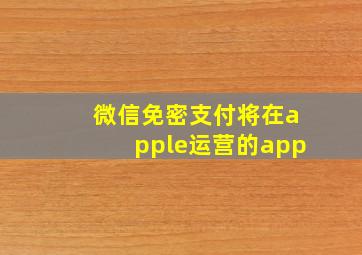 微信免密支付将在apple运营的app