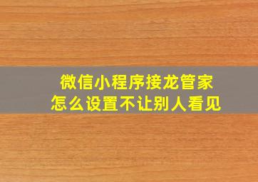 微信小程序接龙管家怎么设置不让别人看见