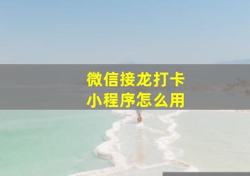 微信接龙打卡小程序怎么用