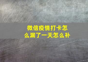 微信疫情打卡怎么漏了一天怎么补