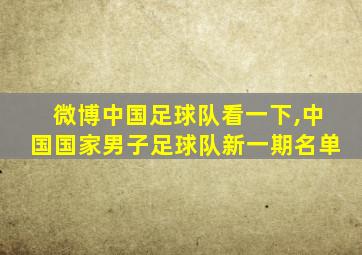 微博中国足球队看一下,中国国家男子足球队新一期名单