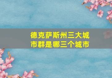 德克萨斯州三大城市群是哪三个城市