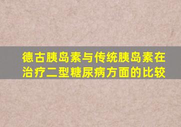 德古胰岛素与传统胰岛素在治疗二型糖尿病方面的比较