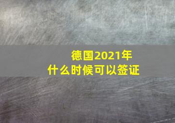 德国2021年什么时候可以签证