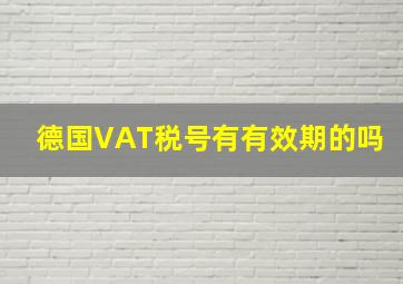 德国VAT税号有有效期的吗