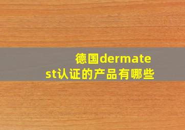 德国dermatest认证的产品有哪些