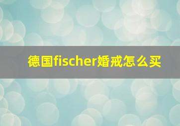 德国fischer婚戒怎么买