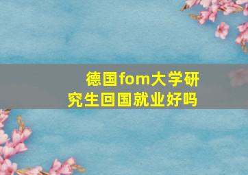 德国fom大学研究生回国就业好吗