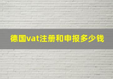 德国vat注册和申报多少钱