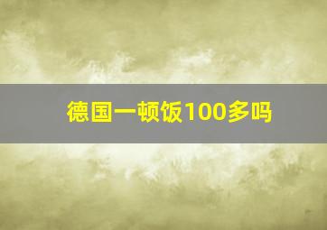 德国一顿饭100多吗