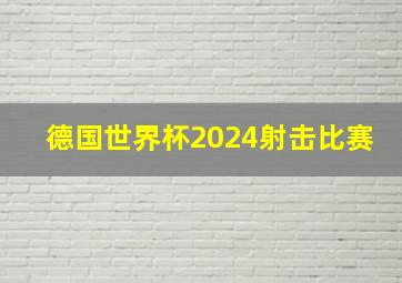 德国世界杯2024射击比赛