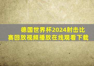 德国世界杯2024射击比赛回放视频播放在线观看下载