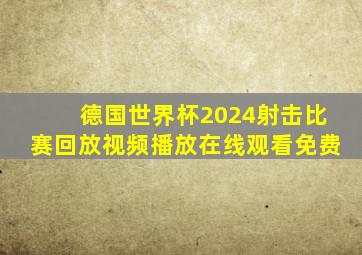 德国世界杯2024射击比赛回放视频播放在线观看免费