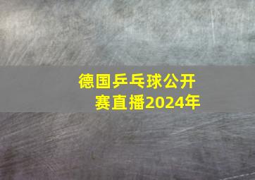 德国乒乓球公开赛直播2024年