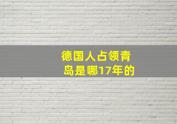 德国人占领青岛是哪17年的