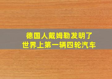 德国人戴姆勒发明了世界上第一辆四轮汽车