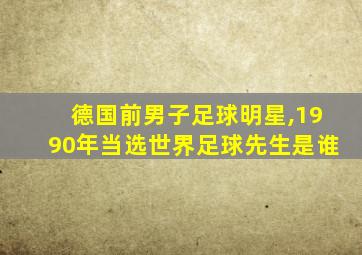 德国前男子足球明星,1990年当选世界足球先生是谁