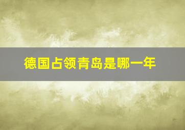 德国占领青岛是哪一年