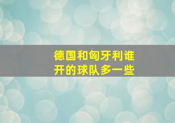 德国和匈牙利谁开的球队多一些