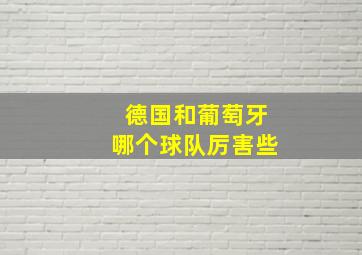 德国和葡萄牙哪个球队厉害些