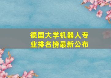 德国大学机器人专业排名榜最新公布