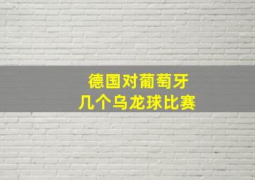 德国对葡萄牙几个乌龙球比赛