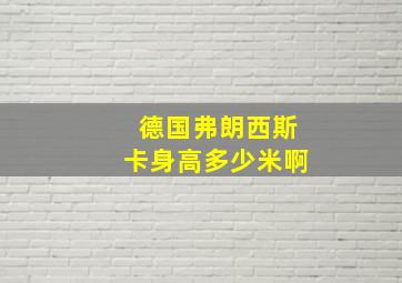 德国弗朗西斯卡身高多少米啊