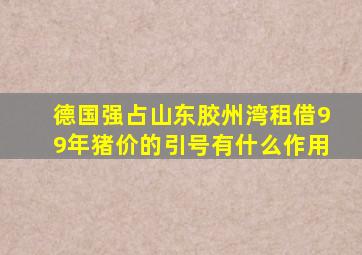 德国强占山东胶州湾租借99年猪价的引号有什么作用