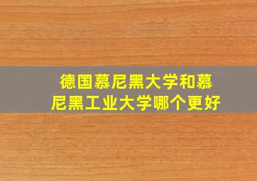 德国慕尼黑大学和慕尼黑工业大学哪个更好