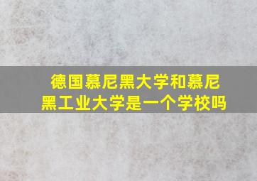 德国慕尼黑大学和慕尼黑工业大学是一个学校吗