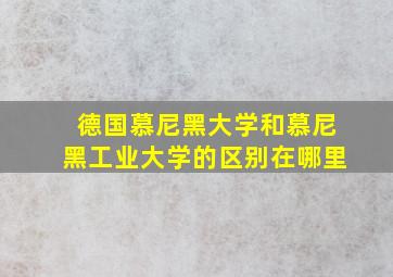 德国慕尼黑大学和慕尼黑工业大学的区别在哪里