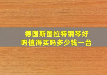 德国斯图拉特钢琴好吗值得买吗多少钱一台