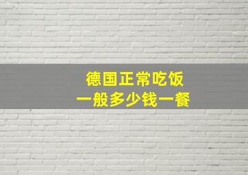 德国正常吃饭一般多少钱一餐