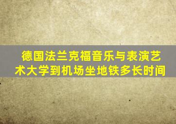 德国法兰克福音乐与表演艺术大学到机场坐地铁多长时间