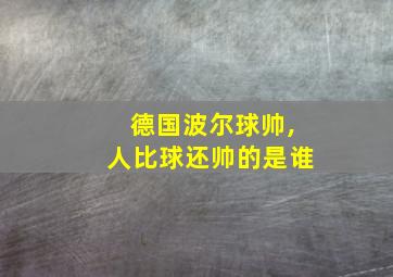 德国波尔球帅,人比球还帅的是谁