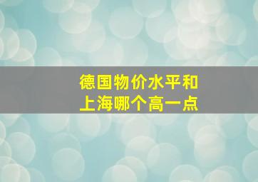 德国物价水平和上海哪个高一点