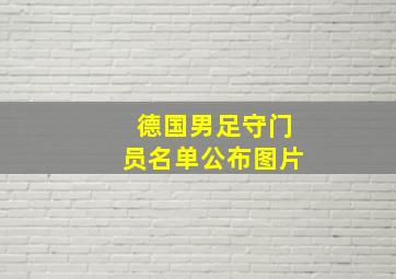 德国男足守门员名单公布图片