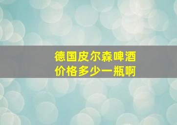 德国皮尔森啤酒价格多少一瓶啊