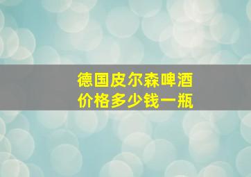 德国皮尔森啤酒价格多少钱一瓶