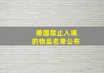 德国禁止入境的物品名单公布