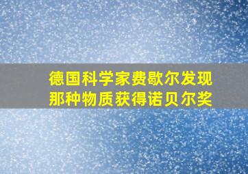 德国科学家费歇尔发现那种物质获得诺贝尔奖